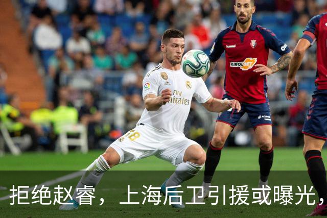 拒绝赵睿，上海后卫引援或曝光，26岁，国手，和球队闹不和
